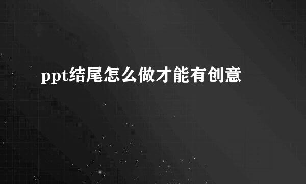 ppt结尾怎么做才能有创意