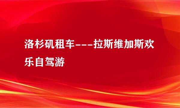 洛杉矶租车---拉斯维加斯欢乐自驾游