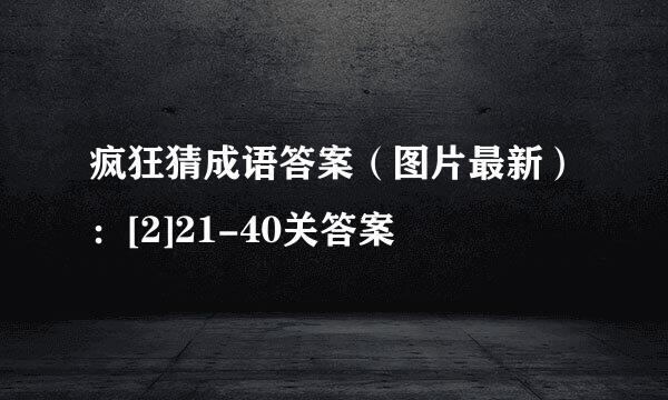 疯狂猜成语答案（图片最新）：[2]21-40关答案