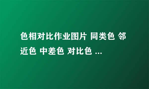 色相对比作业图片 同类色 邻近色 中差色 对比色 补色 冷暖色