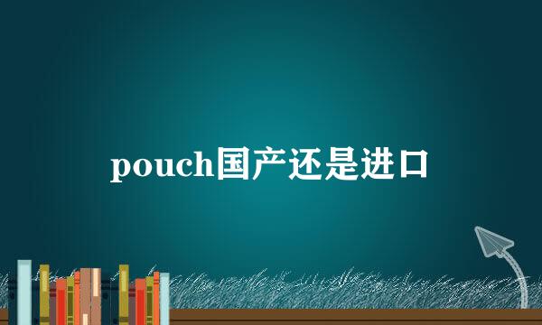 pouch国产还是进口