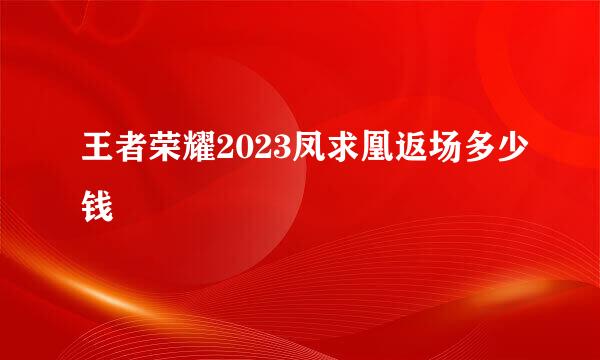 王者荣耀2023凤求凰返场多少钱