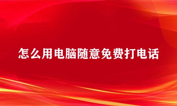 怎么用电脑随意免费打电话