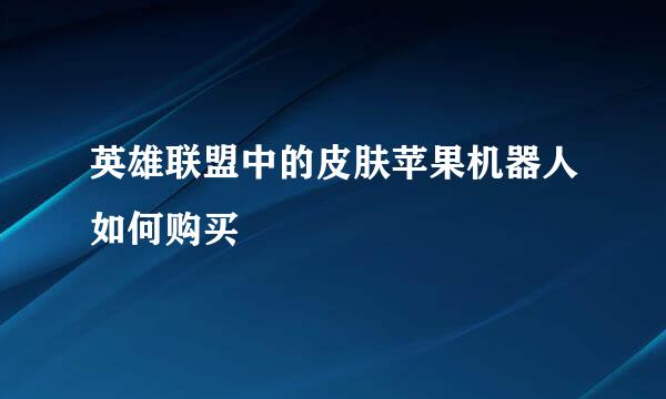 英雄联盟中的皮肤苹果机器人如何购买