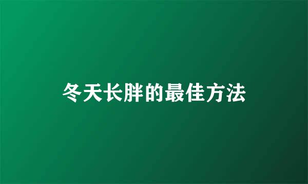 冬天长胖的最佳方法