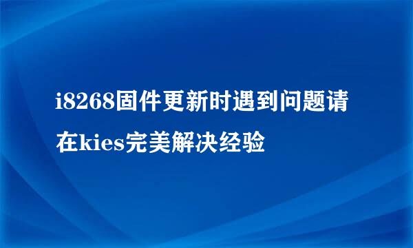 i8268固件更新时遇到问题请在kies完美解决经验