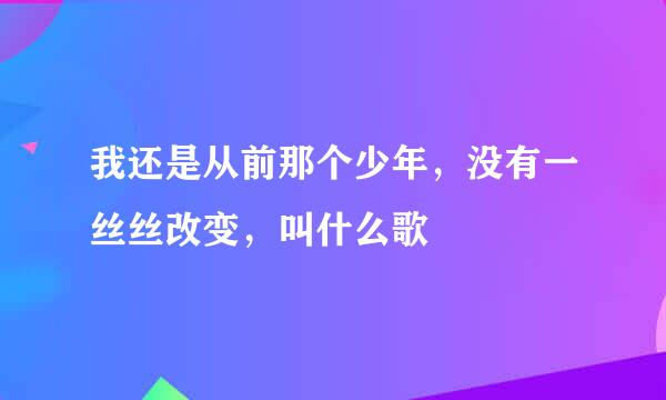 我还是从前那个少年，没有一丝丝改变，叫什么歌