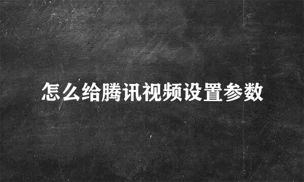 怎么给腾讯视频设置参数