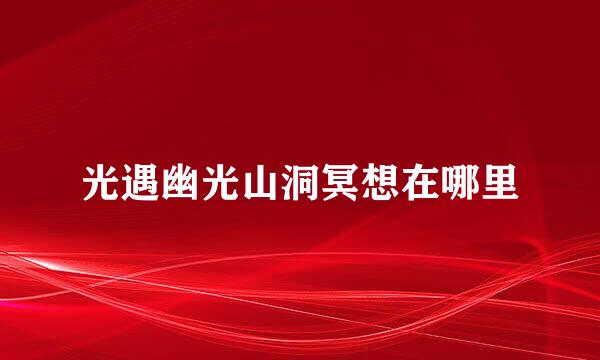 光遇幽光山洞冥想在哪里