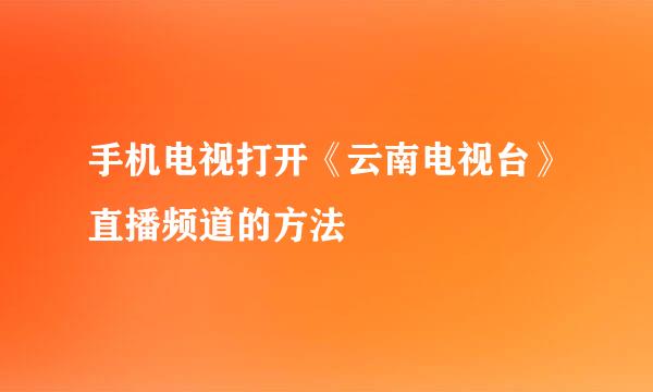 手机电视打开《云南电视台》直播频道的方法