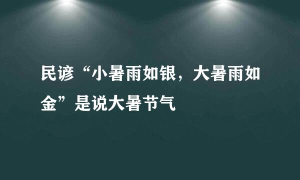 民谚“小暑雨如银，大暑雨如金”是说大暑节气