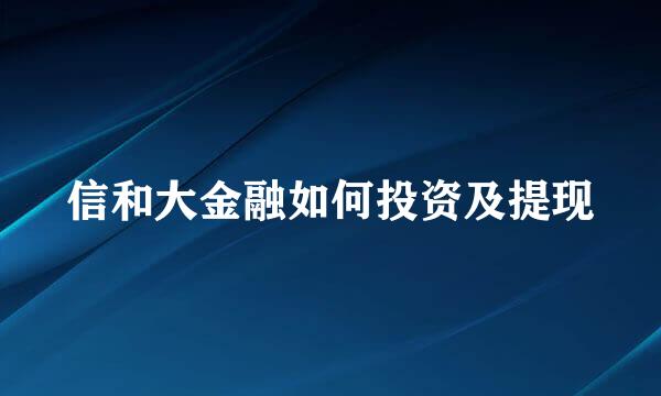 信和大金融如何投资及提现