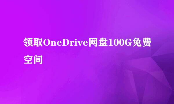 领取OneDrive网盘100G免费空间