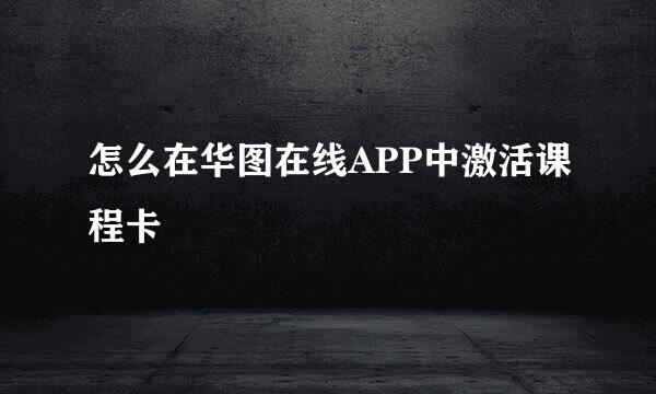 怎么在华图在线APP中激活课程卡