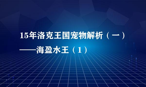 15年洛克王国宠物解析（一）——海盈水王（1）