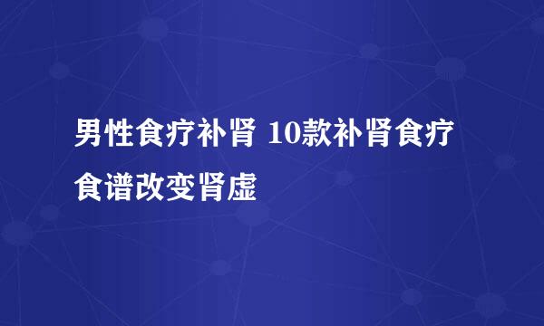 男性食疗补肾 10款补肾食疗食谱改变肾虚