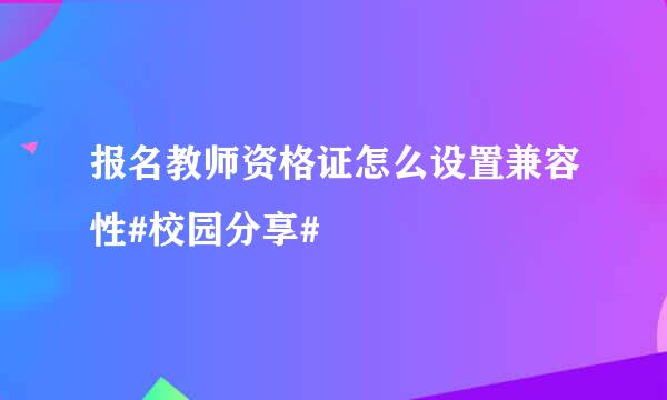 报名教师资格证怎么设置兼容性#校园分享#