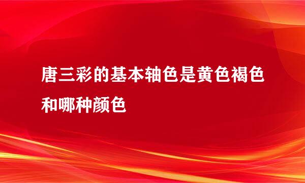 唐三彩的基本轴色是黄色褐色和哪种颜色