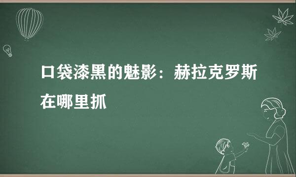 口袋漆黑的魅影：赫拉克罗斯在哪里抓