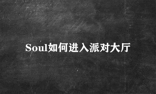 Soul如何进入派对大厅