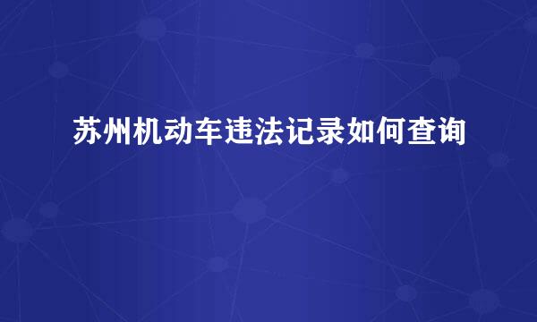 苏州机动车违法记录如何查询