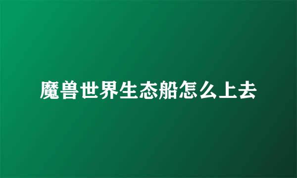 魔兽世界生态船怎么上去