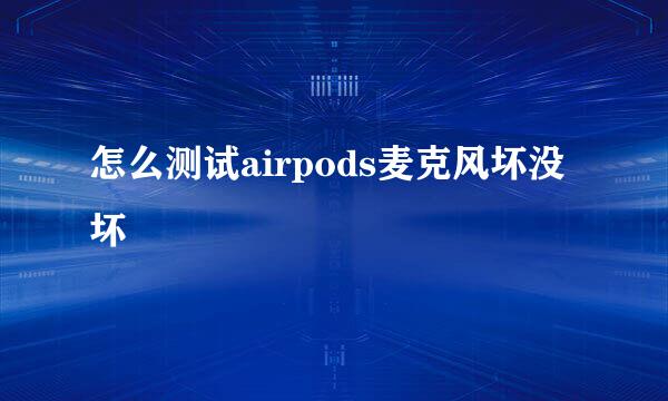 怎么测试airpods麦克风坏没坏