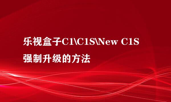 乐视盒子C1\C1S\New C1S强制升级的方法