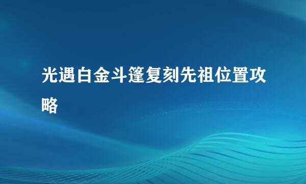 光遇白金斗篷复刻先祖位置攻略