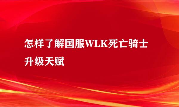 怎样了解国服WLK死亡骑士升级天赋