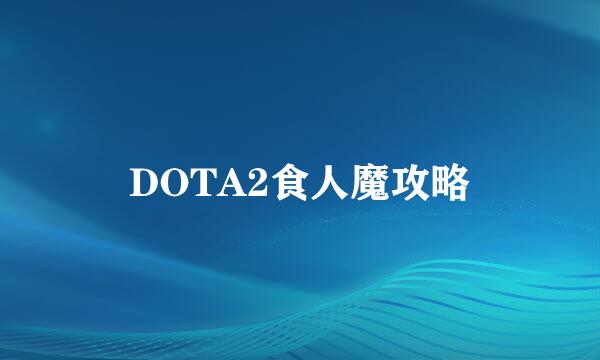 DOTA2食人魔攻略