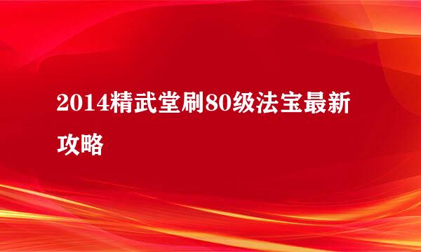 2014精武堂刷80级法宝最新攻略