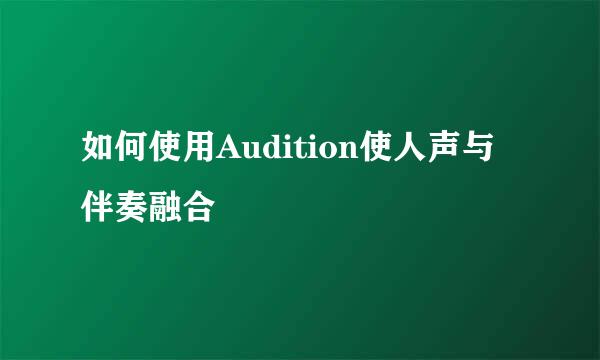 如何使用Audition使人声与伴奏融合