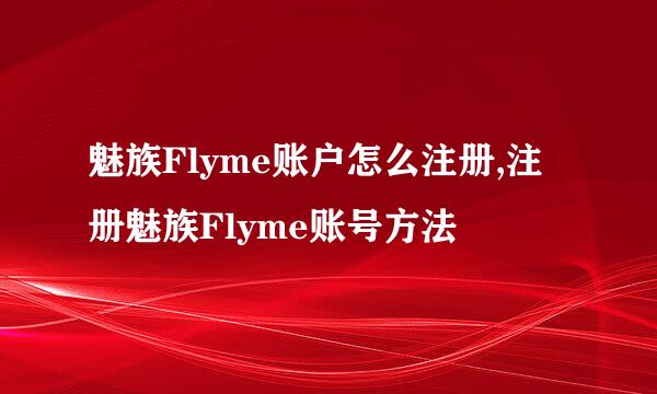 魅族Flyme账户怎么注册,注册魅族Flyme账号方法