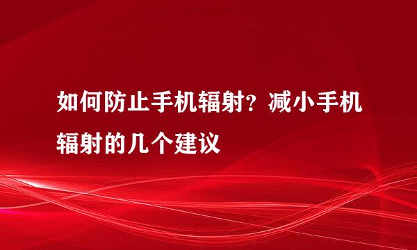 如何防止手机辐射？减小手机辐射的几个建议