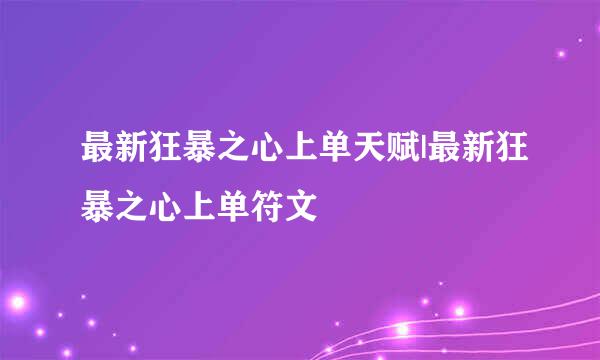 最新狂暴之心上单天赋|最新狂暴之心上单符文