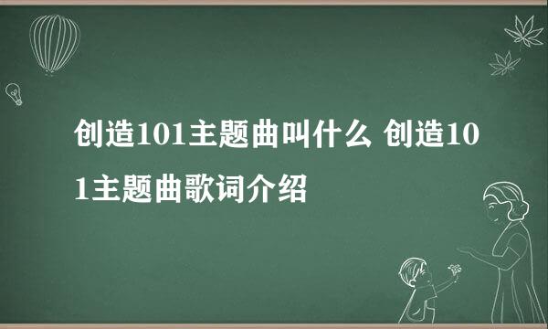 创造101主题曲叫什么 创造101主题曲歌词介绍