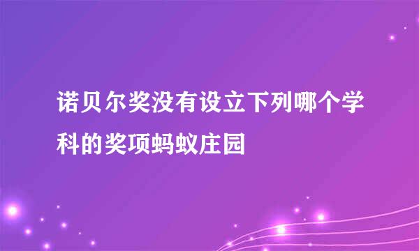 诺贝尔奖没有设立下列哪个学科的奖项蚂蚁庄园