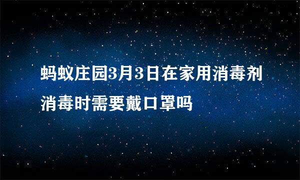 蚂蚁庄园3月3日在家用消毒剂消毒时需要戴口罩吗