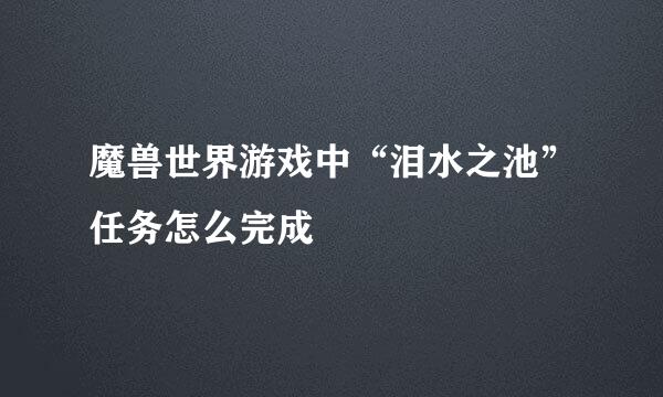 魔兽世界游戏中“泪水之池”任务怎么完成