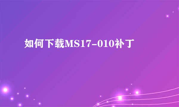 如何下载MS17-010补丁