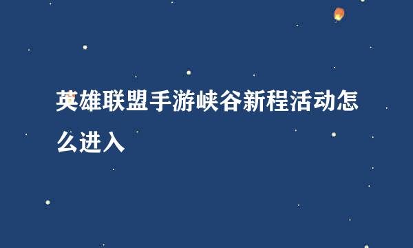 英雄联盟手游峡谷新程活动怎么进入