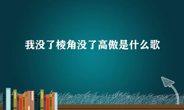 我没了棱角没了高傲是什么歌