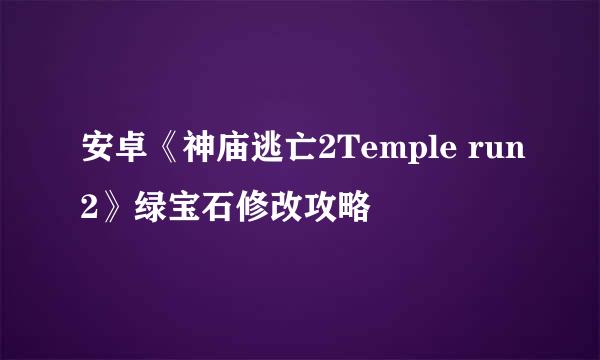 安卓《神庙逃亡2Temple run2》绿宝石修改攻略