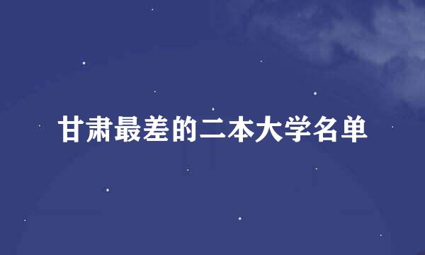 甘肃最差的二本大学名单