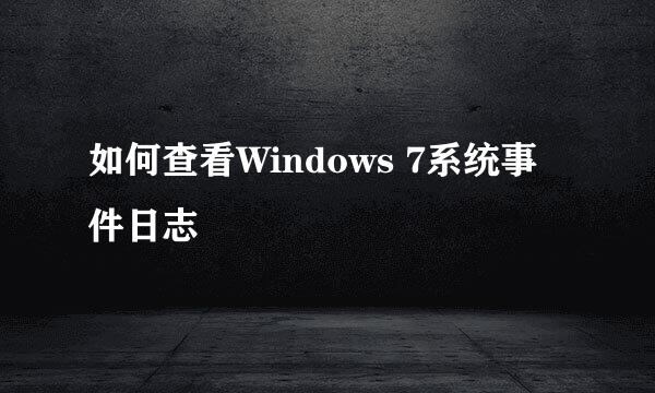 如何查看Windows 7系统事件日志