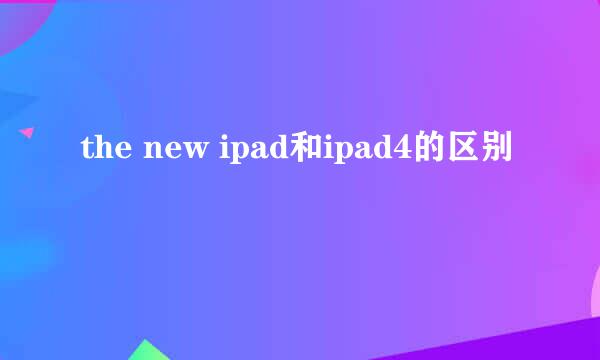 the new ipad和ipad4的区别