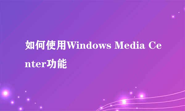 如何使用Windows Media Center功能