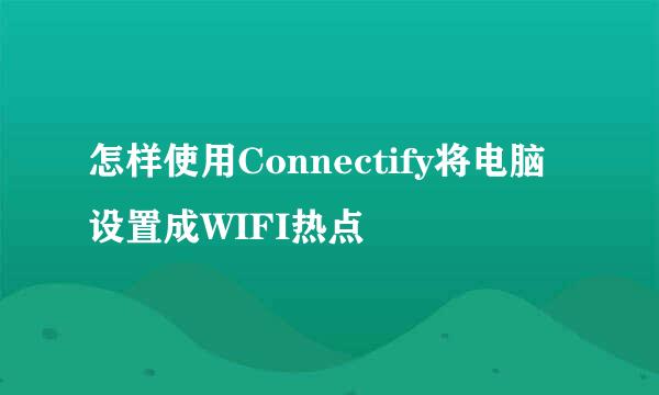 怎样使用Connectify将电脑设置成WIFI热点