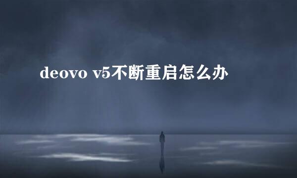 deovo v5不断重启怎么办